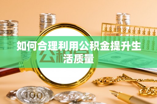 威远如何合理利用公积金提升生活质量