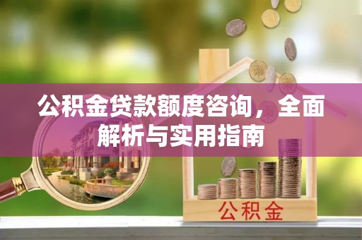 威远公积金贷款额度咨询，全面解析与实用指南