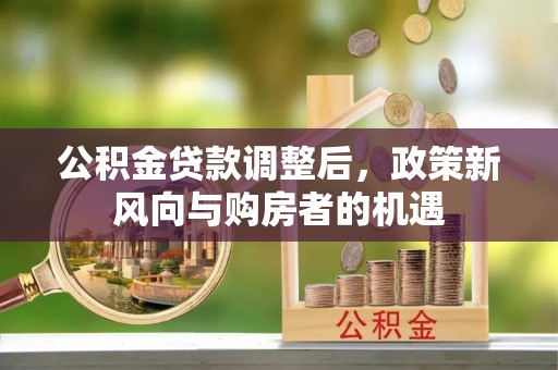 威远公积金贷款调整后，政策新风向与购房者的机遇