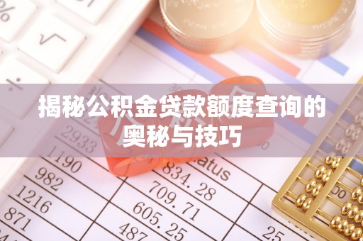 威远揭秘公积金贷款额度查询的奥秘与技巧