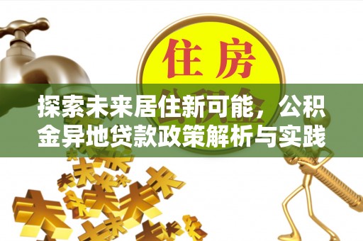 威远探索未来居住新可能，公积金异地贷款政策解析与实践指南