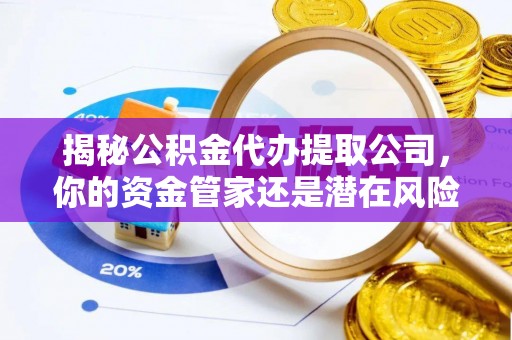 威远揭秘公积金代办提取公司，你的资金管家还是潜在风险？