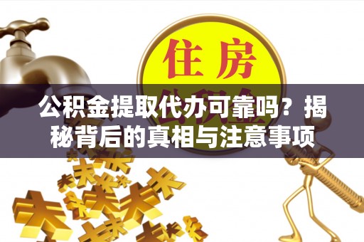 威远公积金提取代办可靠吗？揭秘背后的真相与注意事项