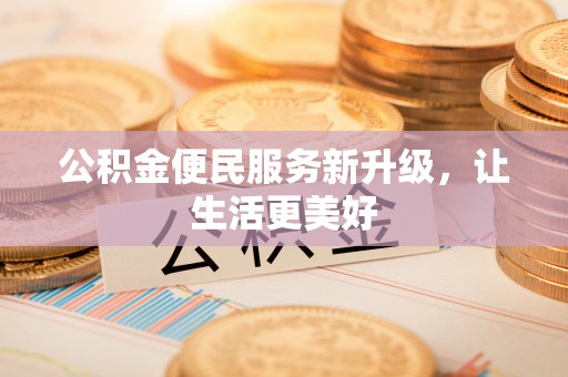 威远公积金便民服务新升级，让生活更美好