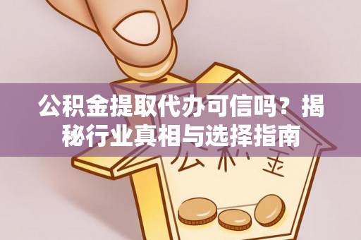 威远公积金提取代办可信吗？揭秘行业真相与选择指南