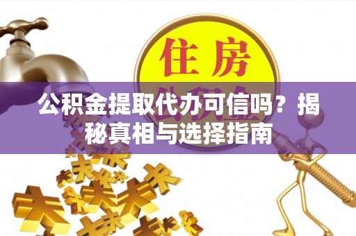 威远公积金提取代办可信吗？揭秘真相与选择指南