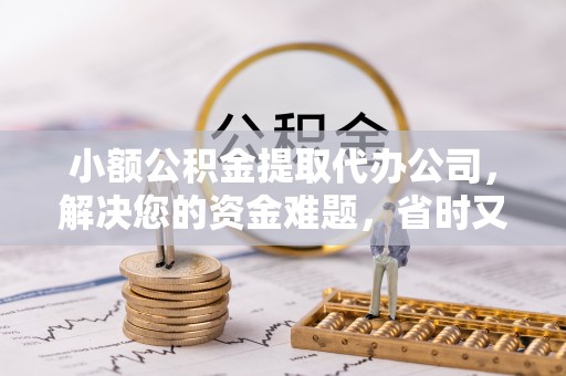 威远小额公积金提取代办公司，解决您的资金难题，省时又省心
