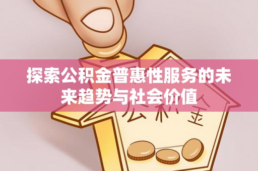 威远探索公积金普惠性服务的未来趋势与社会价值