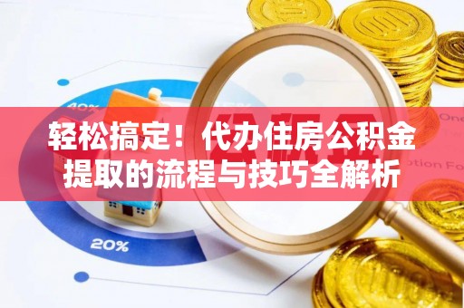 威远轻松搞定！代办住房公积金提取的流程与技巧全解析