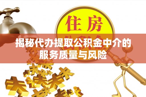 威远揭秘代办提取公积金中介的服务质量与风险