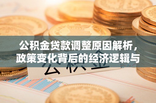 威远公积金贷款调整原因解析，政策变化背后的经济逻辑与民生考量