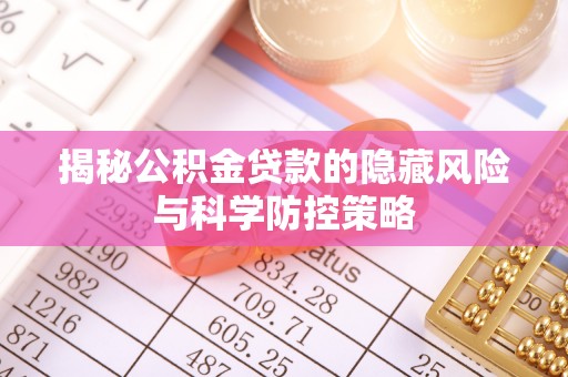 威远揭秘公积金贷款的隐藏风险与科学防控策略