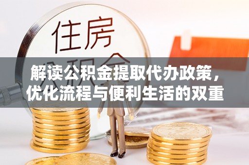 威远解读公积金提取代办政策，优化流程与便利生活的双重保障